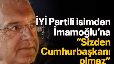 İYİ Partili isimden İmamoğlu’na “Sizden Cumhurbaşkanı olmaz”